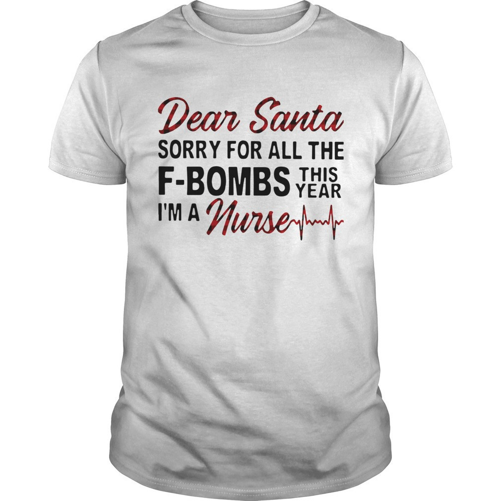 Dear Santa Sorry For All The Fbombs This Year Im A Nurse Shirt